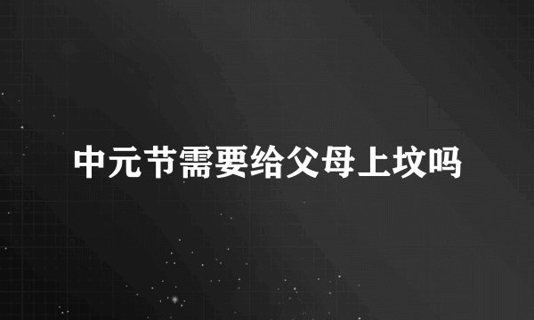 中元节需要给父母上坟吗