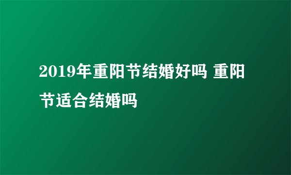 2019年重阳节结婚好吗 重阳节适合结婚吗