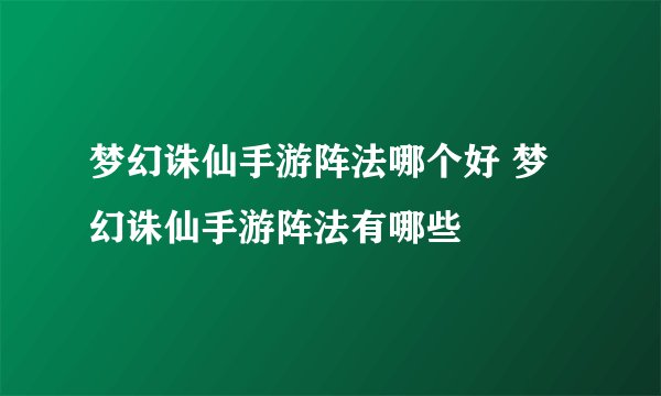 梦幻诛仙手游阵法哪个好 梦幻诛仙手游阵法有哪些