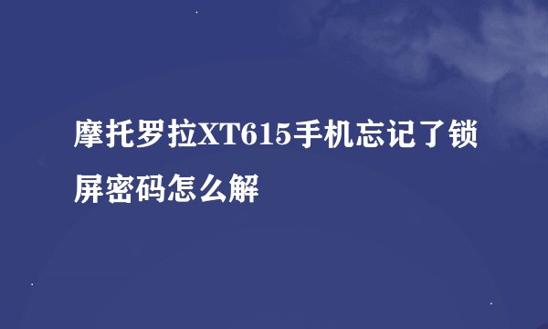 摩托罗拉XT615手机忘记了锁屏密码怎么解