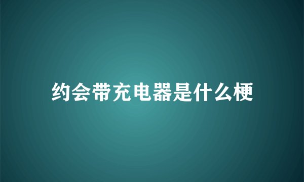 约会带充电器是什么梗