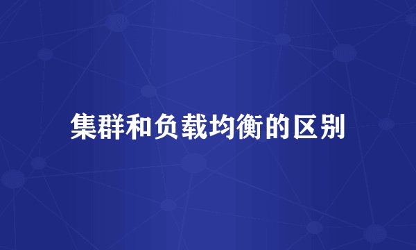 集群和负载均衡的区别