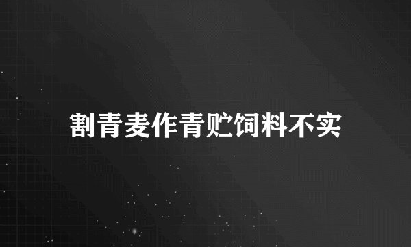 割青麦作青贮饲料不实