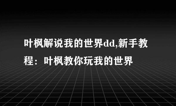 叶枫解说我的世界dd,新手教程：叶枫教你玩我的世界