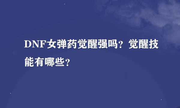 DNF女弹药觉醒强吗？觉醒技能有哪些？