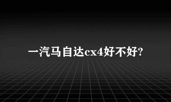 一汽马自达cx4好不好?