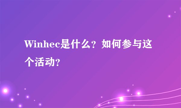 Winhec是什么？如何参与这个活动？