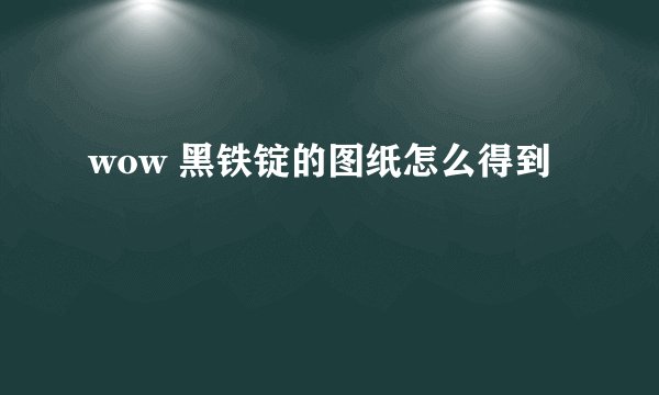wow 黑铁锭的图纸怎么得到
