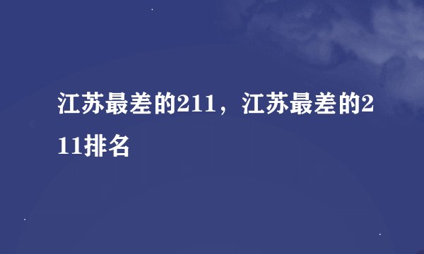 江苏最差的211，江苏最差的211排名