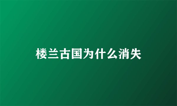 楼兰古国为什么消失