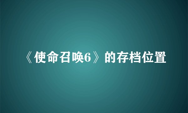 《使命召唤6》的存档位置