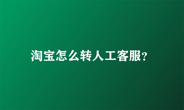淘宝怎么转人工客服？