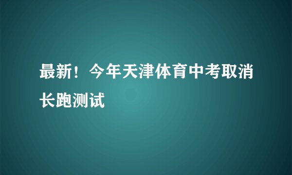 最新！今年天津体育中考取消长跑测试