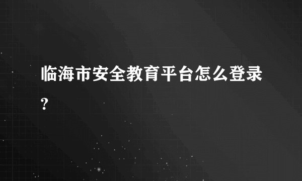 临海市安全教育平台怎么登录?