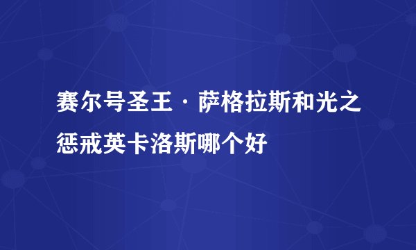赛尔号圣王·萨格拉斯和光之惩戒英卡洛斯哪个好
