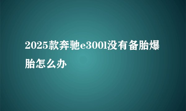 2025款奔驰e300l没有备胎爆胎怎么办