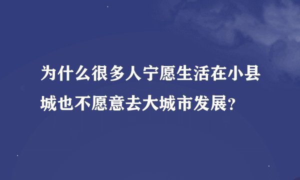 为什么很多人宁愿生活在小县城也不愿意去大城市发展？