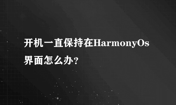 开机一直保持在HarmonyOs界面怎么办？