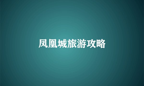 凤凰城旅游攻略