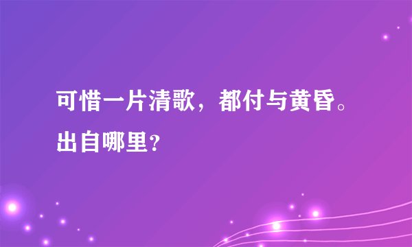 可惜一片清歌，都付与黄昏。出自哪里？