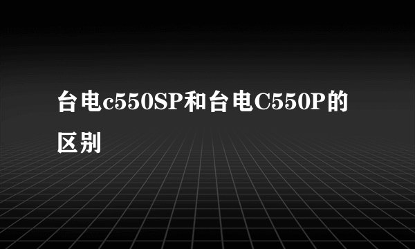 台电c550SP和台电C550P的区别