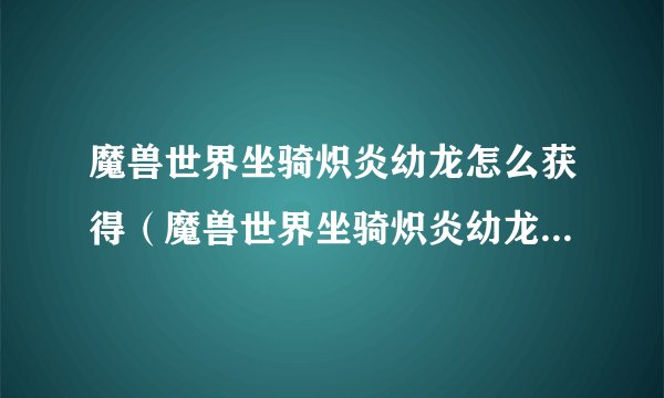 魔兽世界坐骑炽炎幼龙怎么获得（魔兽世界坐骑炽炎幼龙获取方法）