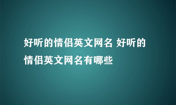 好听的情侣英文网名 好听的情侣英文网名有哪些