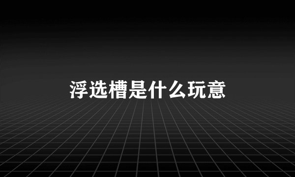 浮选槽是什么玩意