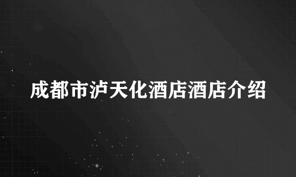 成都市泸天化酒店酒店介绍