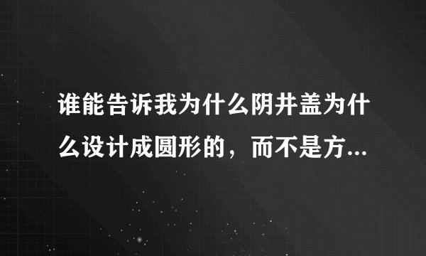 谁能告诉我为什么阴井盖为什么设计成圆形的，而不是方形的呢?