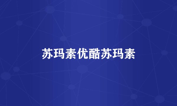 苏玛素优酷苏玛素