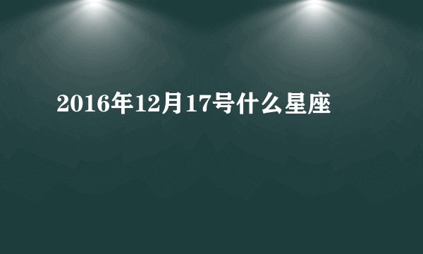 2016年12月17号什么星座