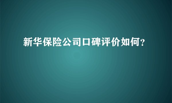 新华保险公司口碑评价如何？