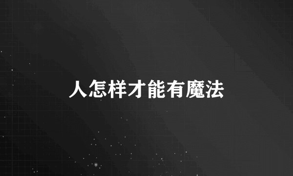 人怎样才能有魔法