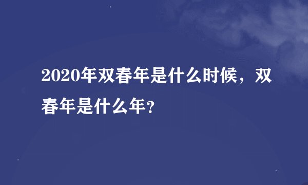 2020年双春年是什么时候，双春年是什么年？