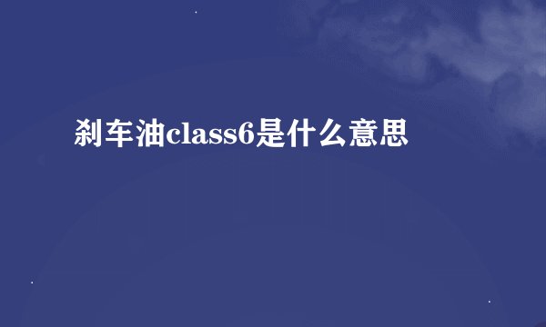 刹车油class6是什么意思