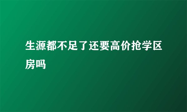 生源都不足了还要高价抢学区房吗