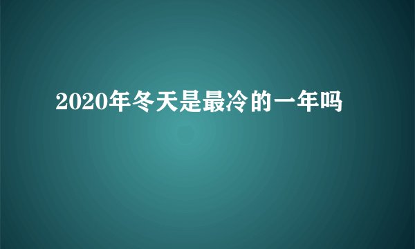 2020年冬天是最冷的一年吗