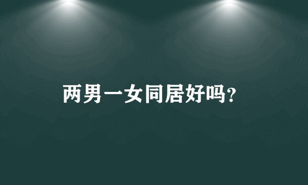 两男一女同居好吗？