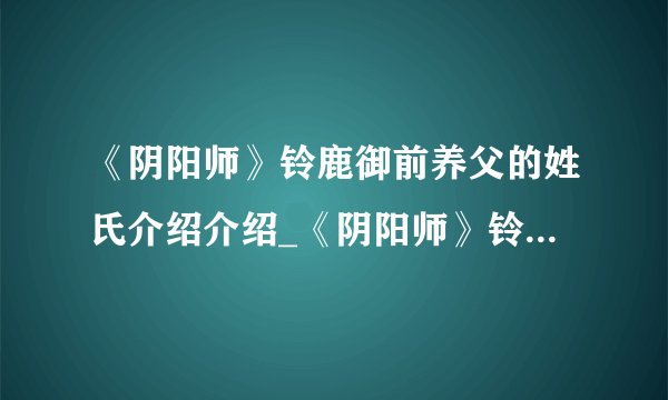 《阴阳师》铃鹿御前养父的姓氏介绍介绍_《阴阳师》铃鹿御前养父的姓氏介绍是什么
