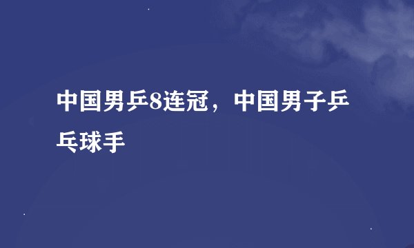 中国男乒8连冠，中国男子乒乓球手