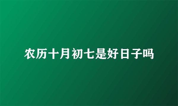农历十月初七是好日子吗
