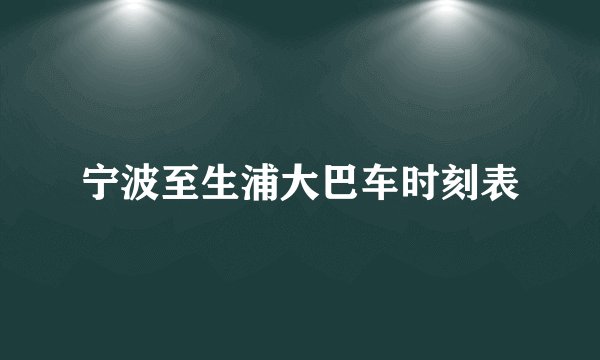 宁波至生浦大巴车时刻表