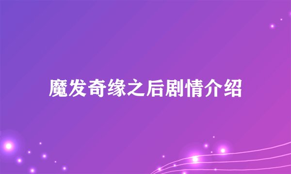 魔发奇缘之后剧情介绍