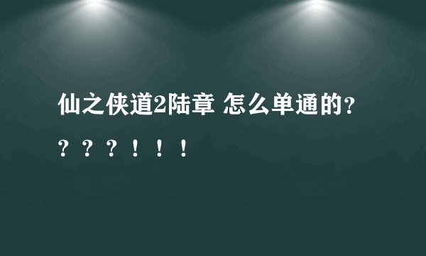 仙之侠道2陆章 怎么单通的？？？？！！！