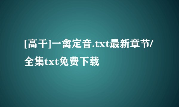 [高干]一禽定音.txt最新章节/全集txt免费下载