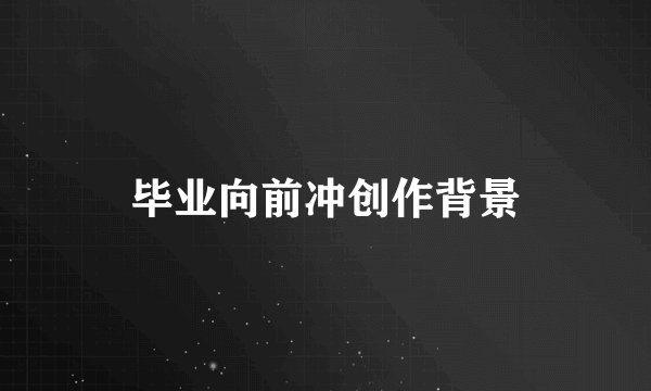 毕业向前冲创作背景