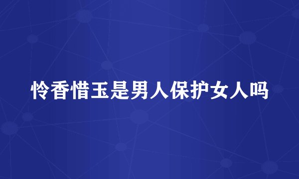 怜香惜玉是男人保护女人吗