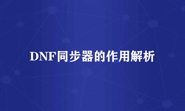 DNF同步器的作用解析