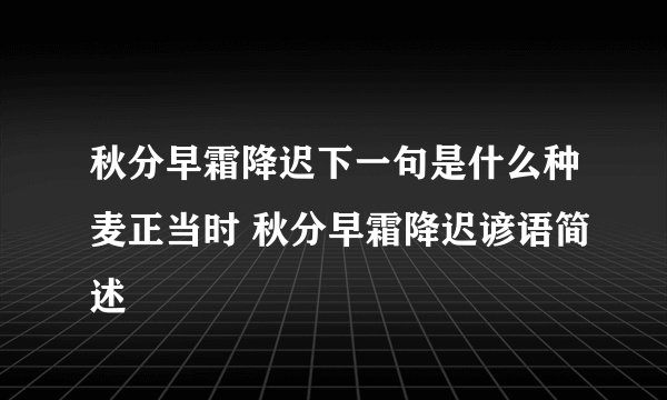 秋分早霜降迟下一句是什么种麦正当时 秋分早霜降迟谚语简述